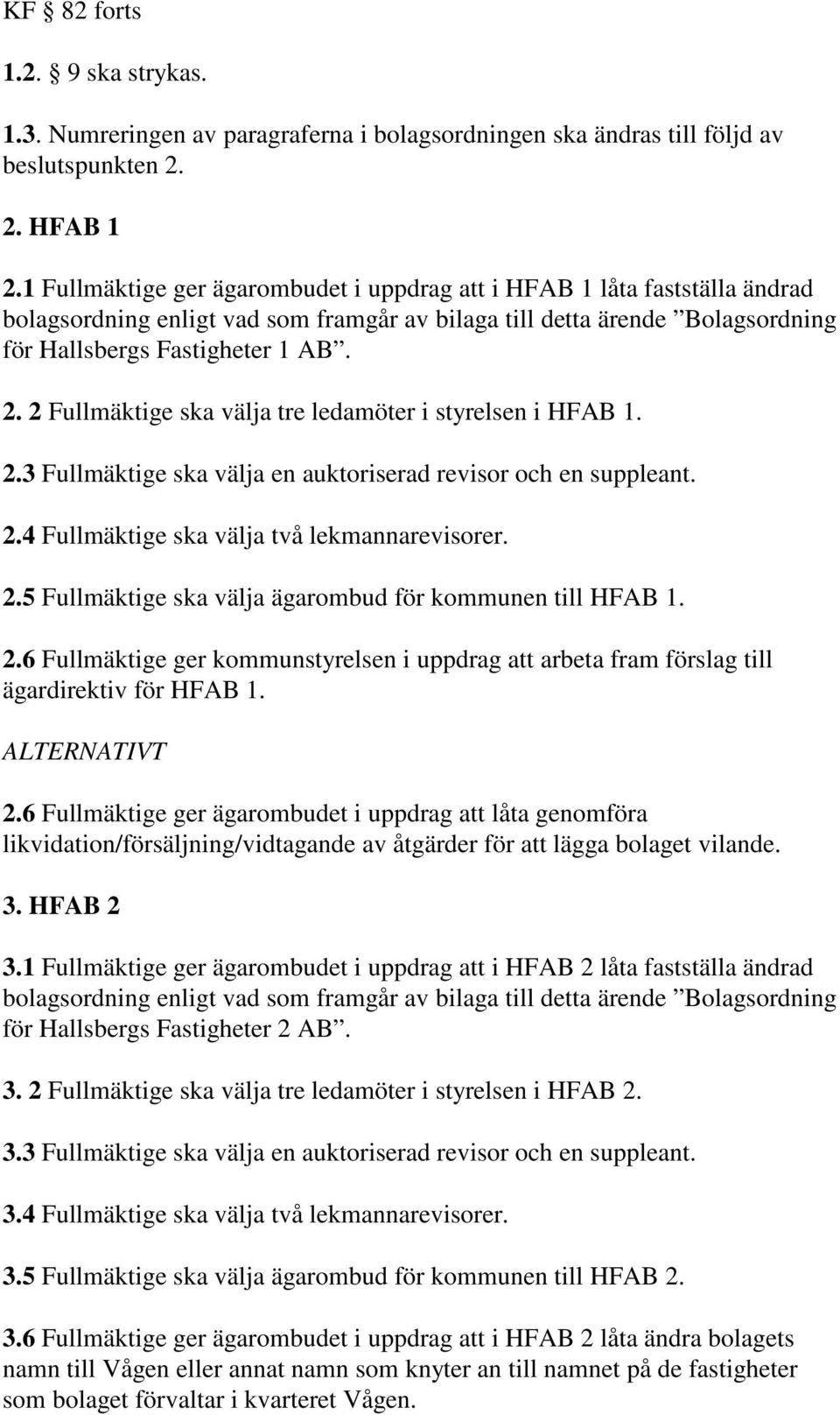 2 Fullmäktige ska välja tre ledamöter i styrelsen i HFAB 1. 2.3 Fullmäktige ska välja en auktoriserad revisor och en suppleant. 2.4 Fullmäktige ska välja två lekmannarevisorer. 2.5 Fullmäktige ska välja ägarombud för kommunen till HFAB 1.