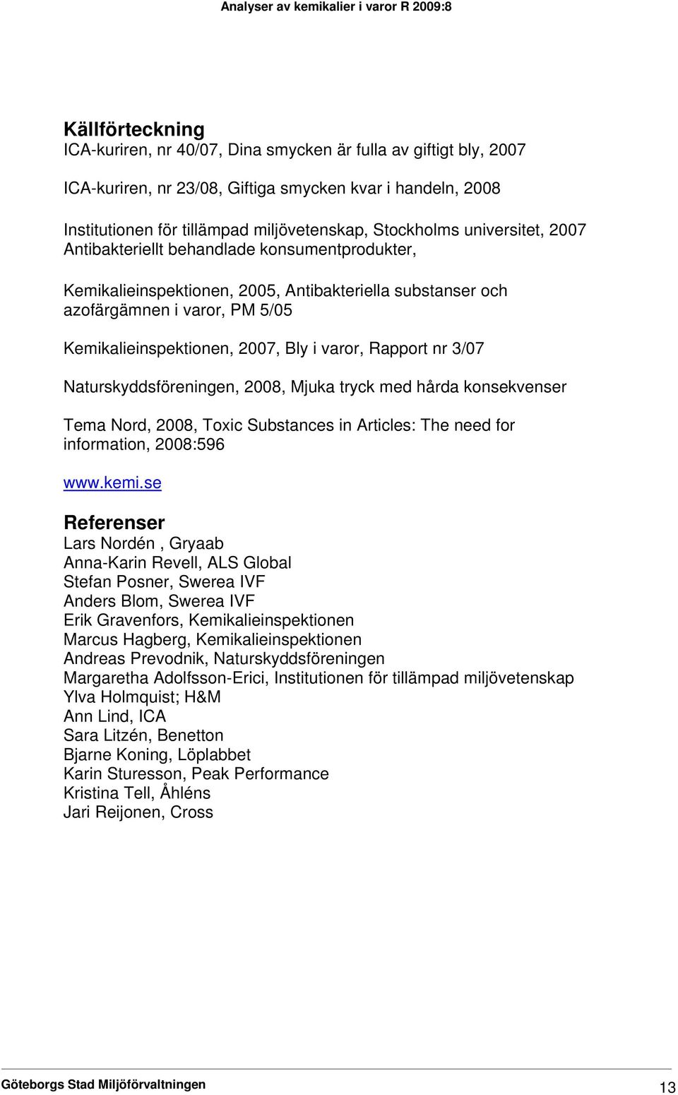 Rapport nr 3/07 Naturskyddsföreningen, 2008, Mjuka tryck med hårda konsekvenser Tema Nord, 2008, Toxic Substances in Articles: The need for information, 2008:596 www.kemi.