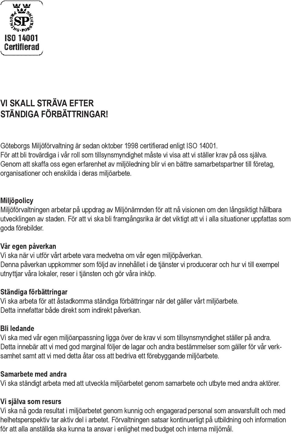 Genom att skaffa oss egen erfarenhet av miljöledning blir vi en bättre samarbetspartner till företag, organisationer och enskilda i deras miljöarbete.