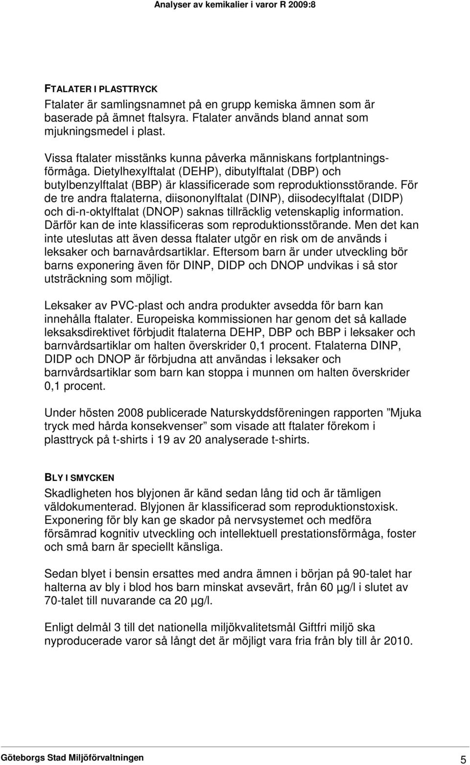 För de tre andra ftalaterna, diisononylftalat (DINP), diisodecylftalat (DIDP) och di-n-oktylftalat (DNOP) saknas tillräcklig vetenskaplig information.