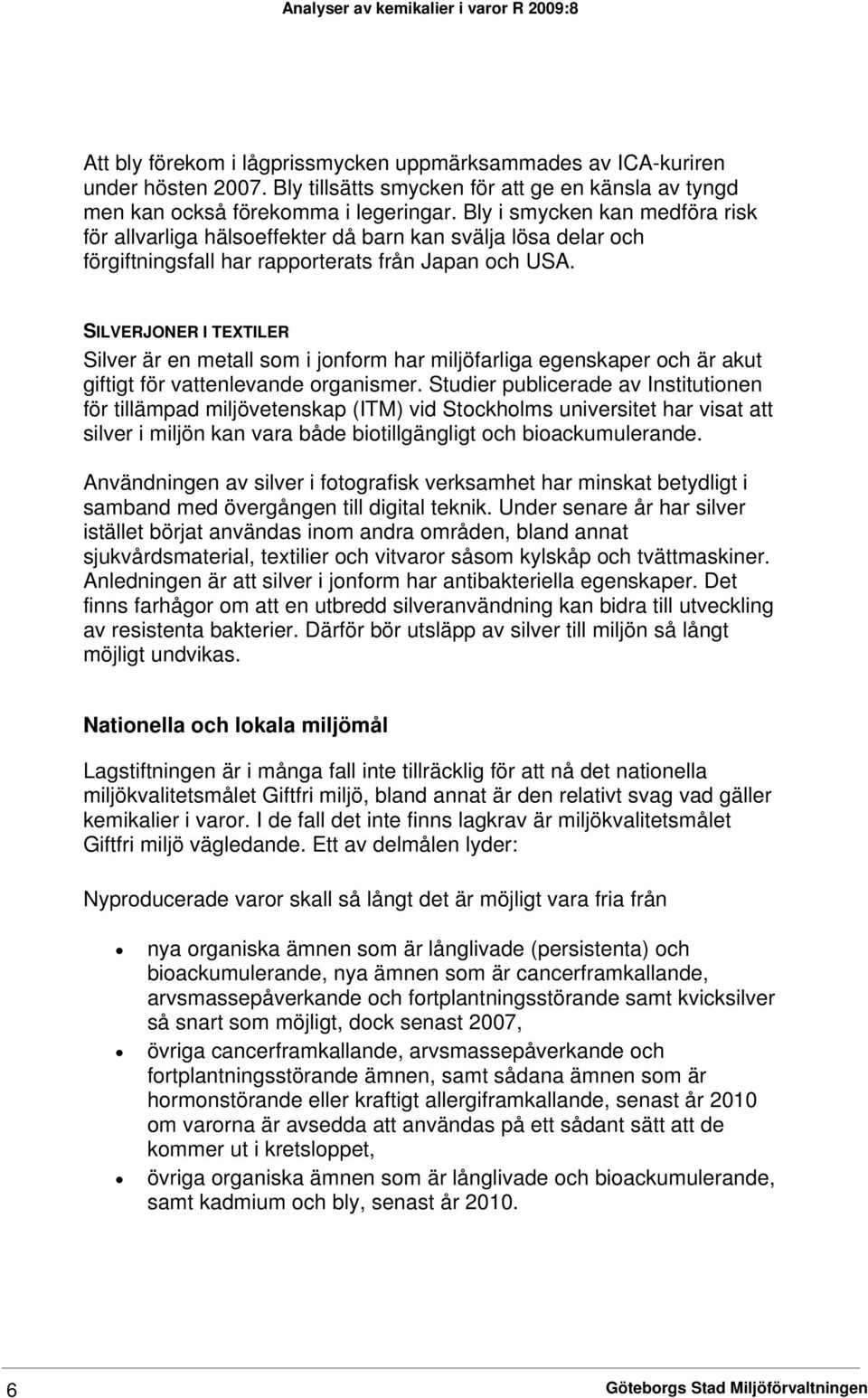 SILVERJONER I TEXTILER Silver är en metall som i jonform har miljöfarliga egenskaper och är akut giftigt för vattenlevande organismer.