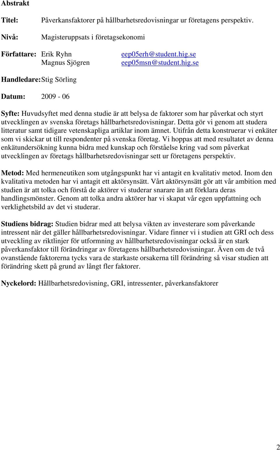 se Handledare: Stig Sörling Datum: 2009-06 Syfte: Huvudsyftet med denna studie är att belysa de faktorer som har påverkat och styrt utvecklingen av svenska företags hållbarhetsredovisningar.