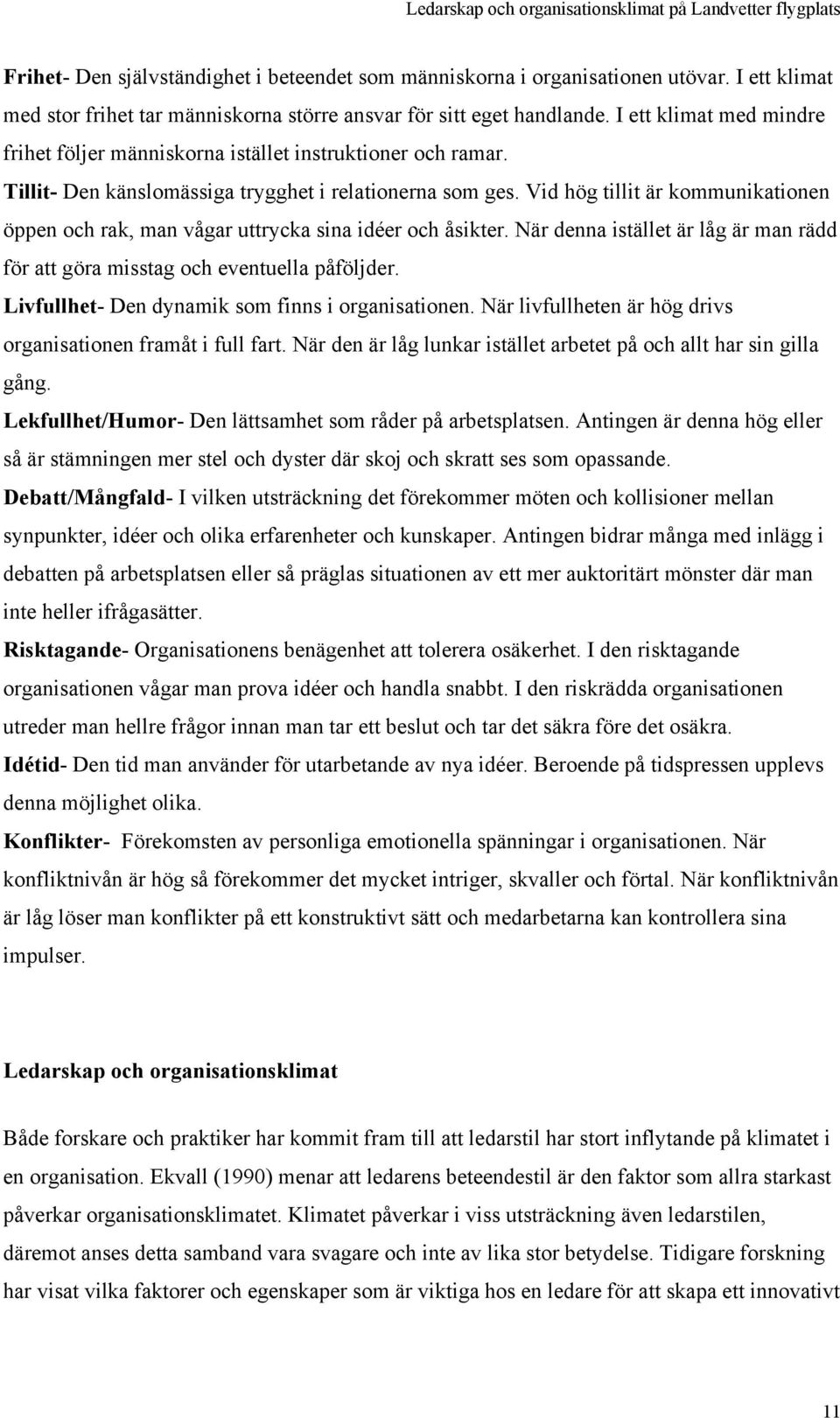 Vid hög tillit är kommunikationen öppen och rak, man vågar uttrycka sina idéer och åsikter. När denna istället är låg är man rädd för att göra misstag och eventuella påföljder.