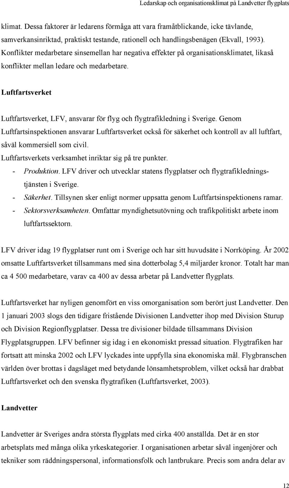 Luftfartsverket Luftfartsverket, LFV, ansvarar för flyg och flygtrafikledning i Sverige.