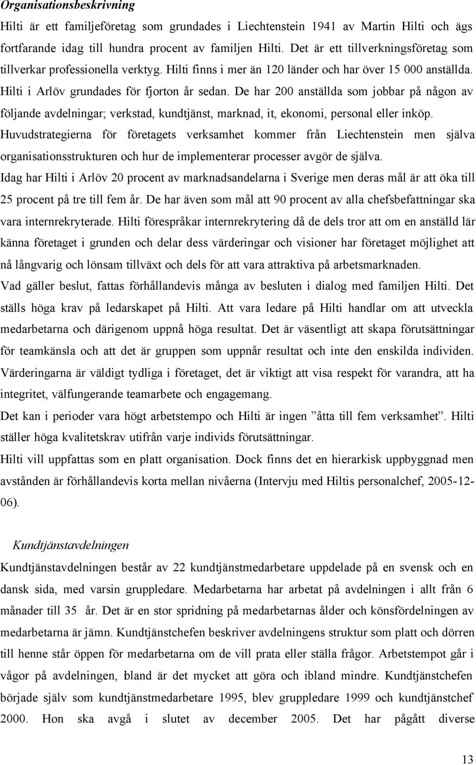 De har 200 anställda som jobbar på någon av följande avdelningar; verkstad, kundtjänst, marknad, it, ekonomi, personal eller inköp.