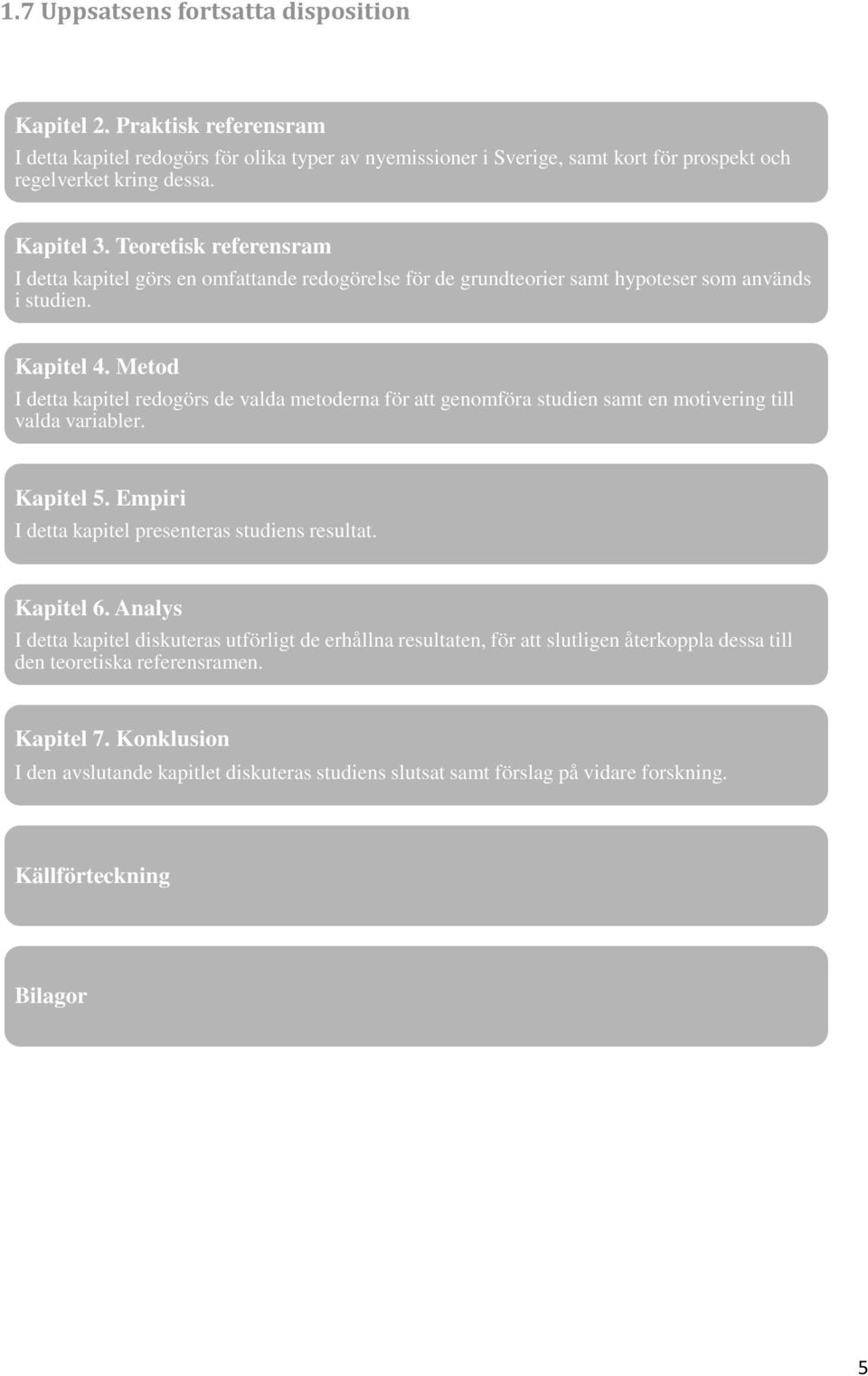 Metod I detta kapitel redogörs de valda metoderna för att genomföra studien samt en motivering till valda variabler. Kapitel 5. Empiri I detta kapitel presenteras studiens resultat. Kapitel 6.