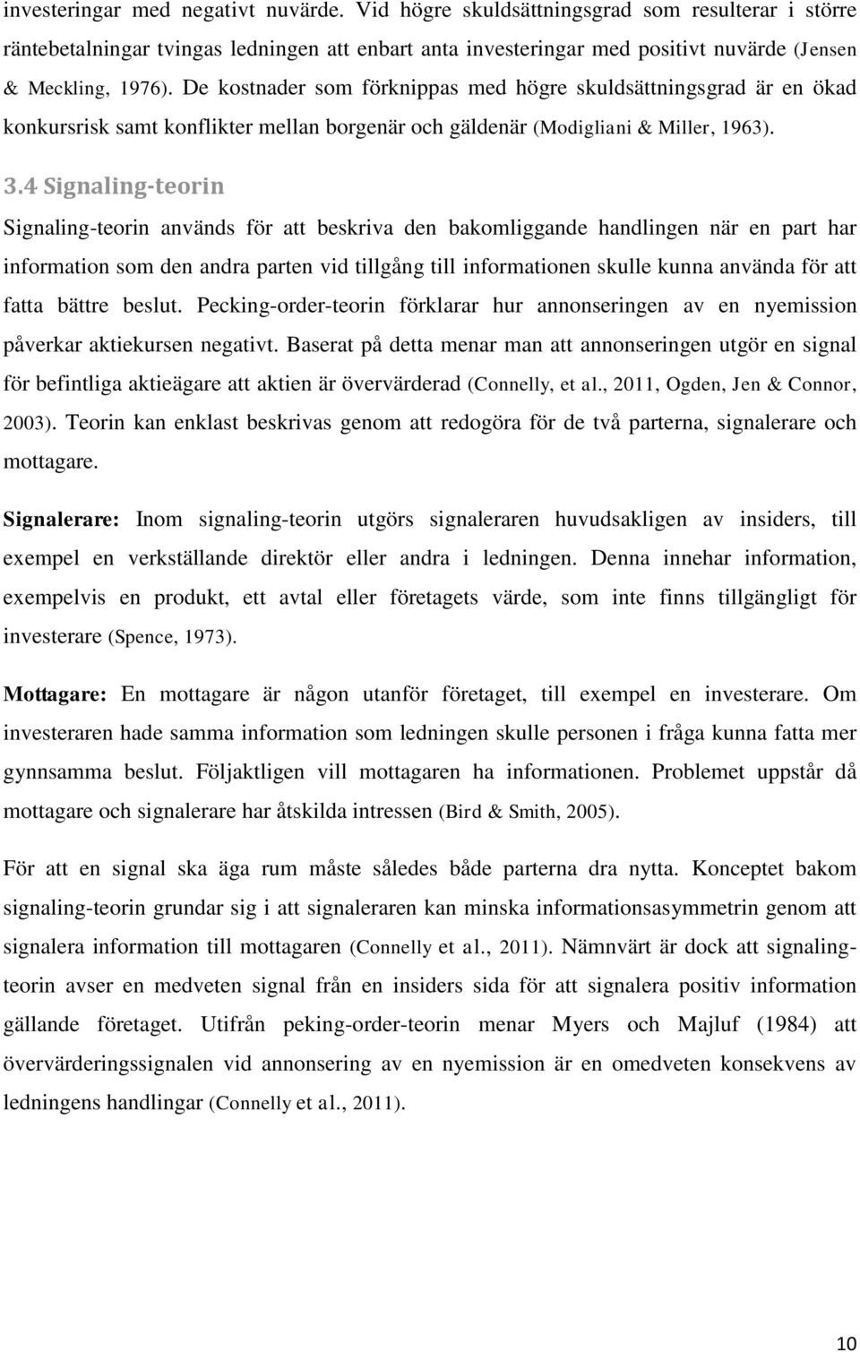 De kostnader som förknippas med högre skuldsättningsgrad är en ökad konkursrisk samt konflikter mellan borgenär och gäldenär (Modigliani & Miller, 1963). 3.