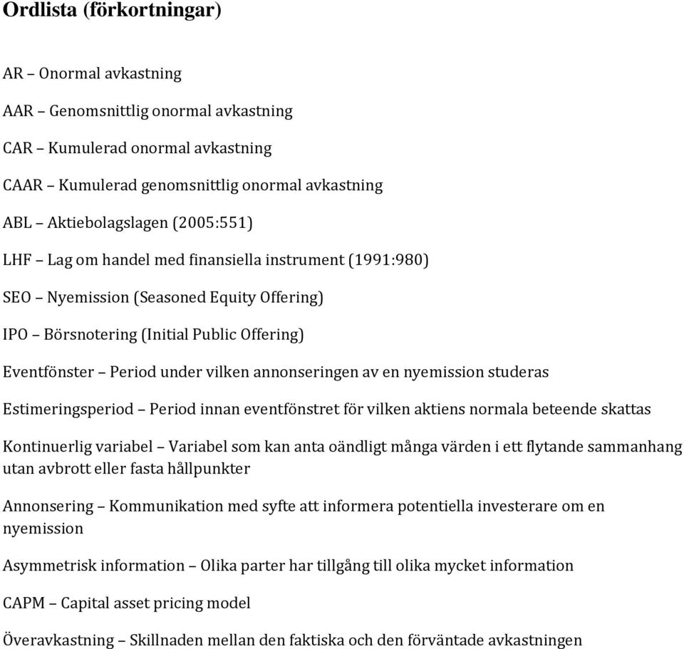 nyemission studeras Estimeringsperiod Period innan eventfönstret för vilken aktiens normala beteende skattas Kontinuerlig variabel Variabel som kan anta oändligt många värden i ett flytande