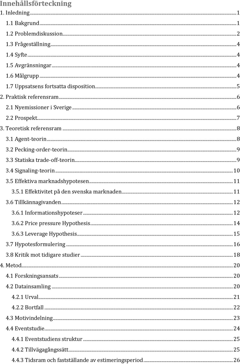 .. 9 3.4 Signaling-teorin... 10 3.5 Effektiva marknadshypotesen... 11 3.5.1 Effektivitet på den svenska marknaden... 11 3.6 Tillkännagivanden... 12 3.6.1 Informationshypoteser... 12 3.6.2 Price pressure Hypothesis.