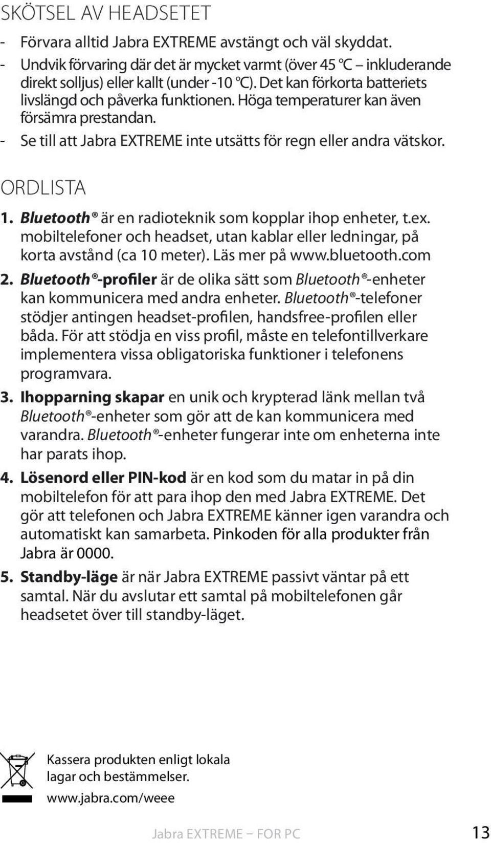 Bluetooth är en radioteknik som kopplar ihop enheter, t.ex. mobiltelefoner och headset, utan kablar eller ledningar, på korta avstånd (ca 10 meter). Läs mer på www.bluetooth.com 2.