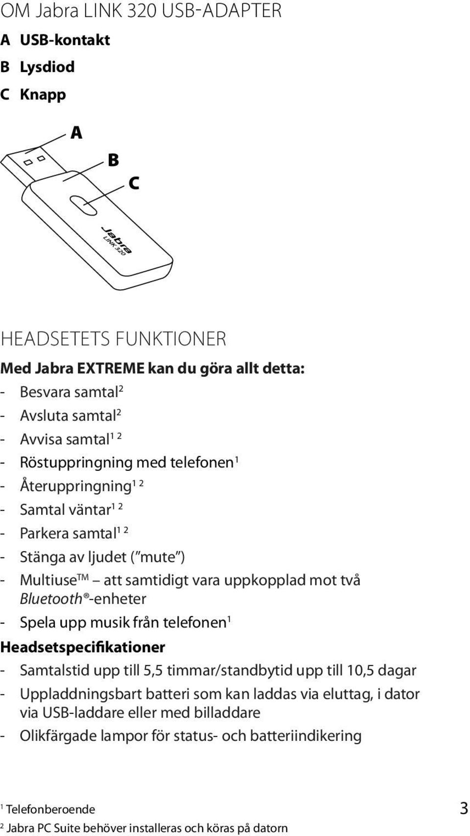 två Bluetooth -enheter - Spela upp musik från telefonen 1 Headsetspecifikationer - Samtalstid upp till 5,5 timmar/standbytid upp till 10,5 dagar - Uppladdningsbart batteri som kan