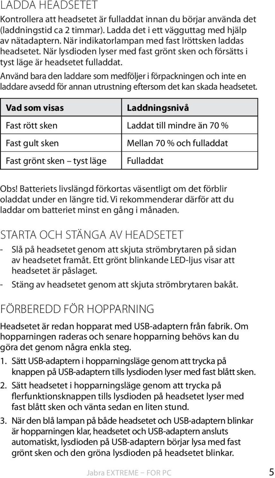 Använd bara den laddare som medföljer i förpackningen och inte en laddare avsedd för annan utrustning eftersom det kan skada headsetet.