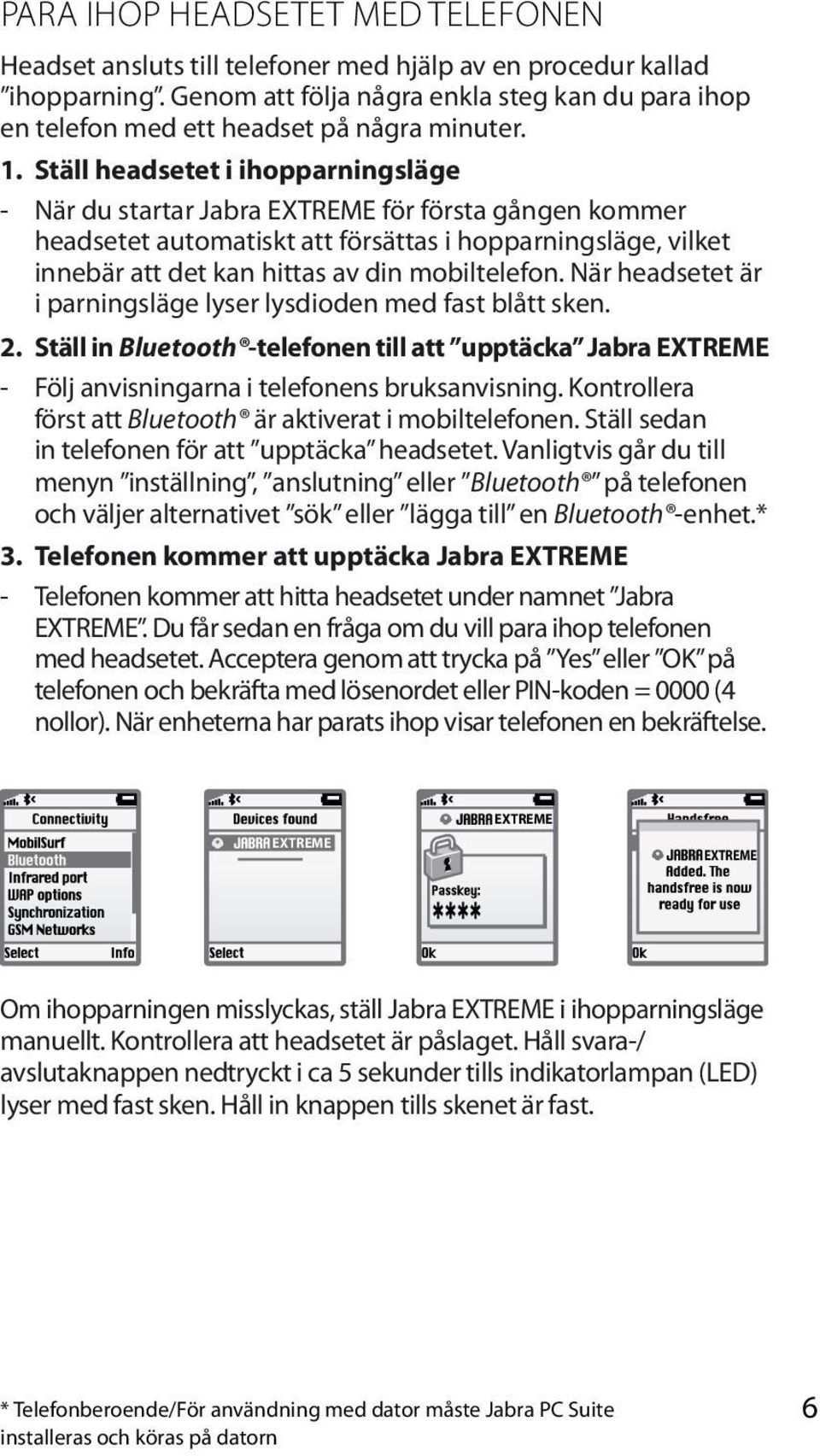 Ställ headsetet i ihopparningsläge - När du startar Jabra EXTREME för första gången kommer headsetet automatiskt att försättas i hopparningsläge, vilket innebär att det kan hittas av din mobiltelefon.