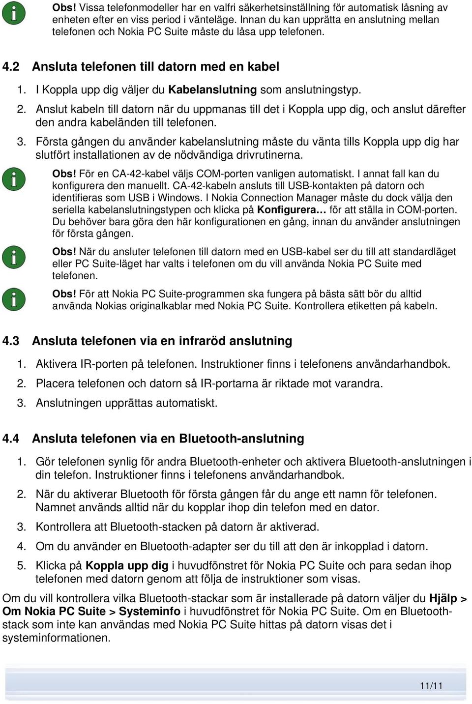 I Koppla upp dig väljer du Kabelanslutning som anslutningstyp. 2. Anslut kabeln till datorn när du uppmanas till det i Koppla upp dig, och anslut därefter den andra kabeländen till telefonen. 3.