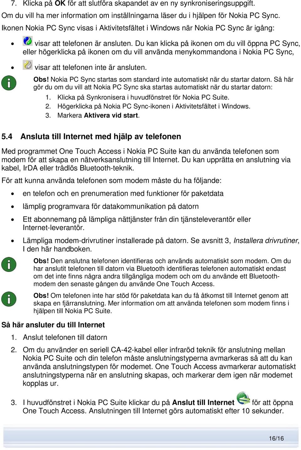 Du kan klicka på ikonen om du vill öppna PC Sync, eller högerklicka på ikonen om du vill använda menykommandona i Nokia PC Sync, visar att telefonen inte är ansluten. Obs!