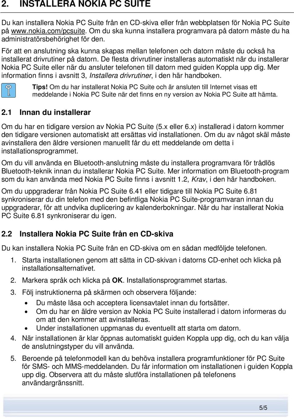 För att en anslutning ska kunna skapas mellan telefonen och datorn måste du också ha installerat drivrutiner på datorn.