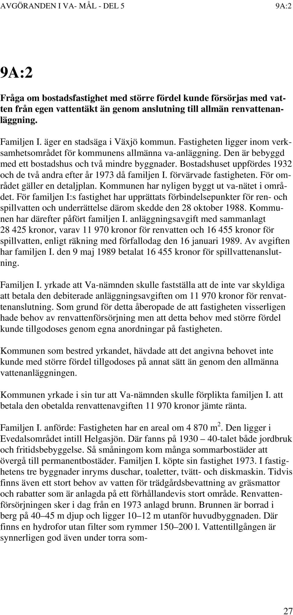 Bostadshuset uppfördes 1932 och de två andra efter år 1973 då familjen I. förvärvade fastigheten. För området gäller en detaljplan. Kommunen har nyligen byggt ut va-nätet i området.