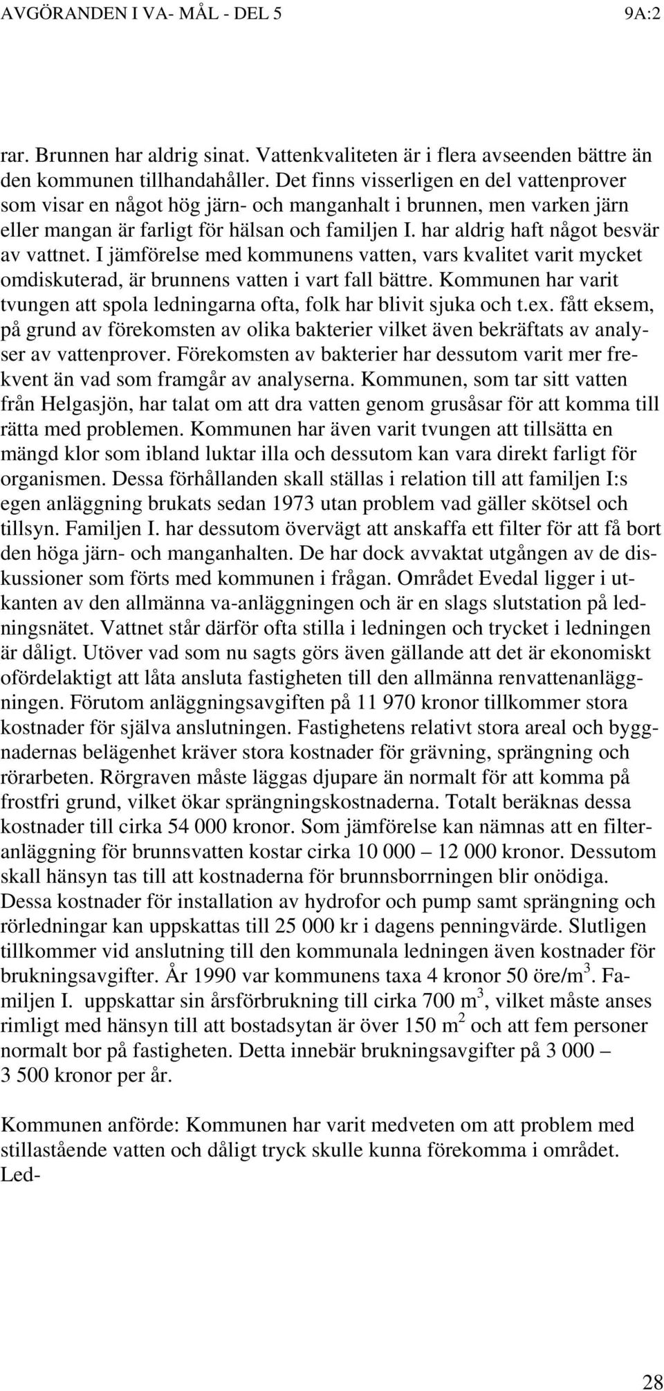 har aldrig haft något besvär av vattnet. I jämförelse med kommunens vatten, vars kvalitet varit mycket omdiskuterad, är brunnens vatten i vart fall bättre.