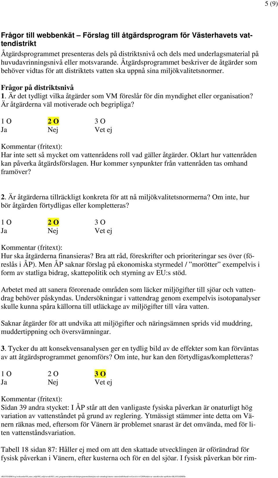 Är det tydligt vilka åtgärder som VM föreslår för din myndighet eller organisation? Är åtgärderna väl motiverade och begripliga? Har inte sett så mycket om vattenrådens roll vad gäller åtgärder.