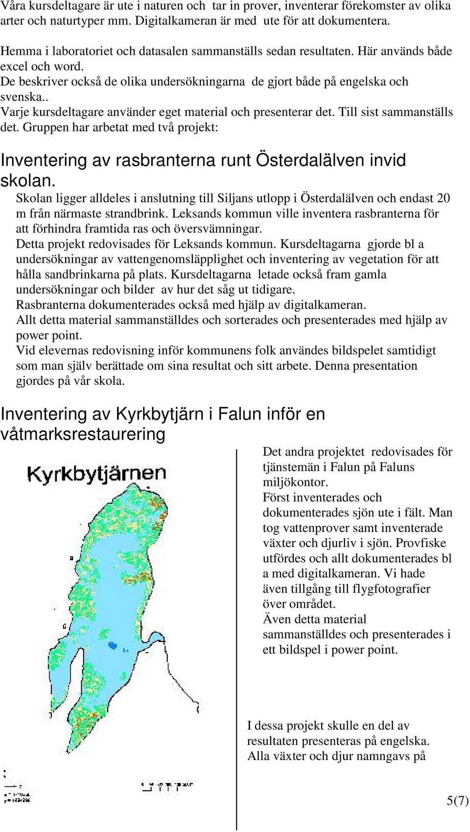 . Varje kursdeltagare använder eget material och presenterar det. Till sist sammanställs det. Gruppen har arbetat med två projekt: Inventering av rasbranterna runt Österdalälven invid skolan.