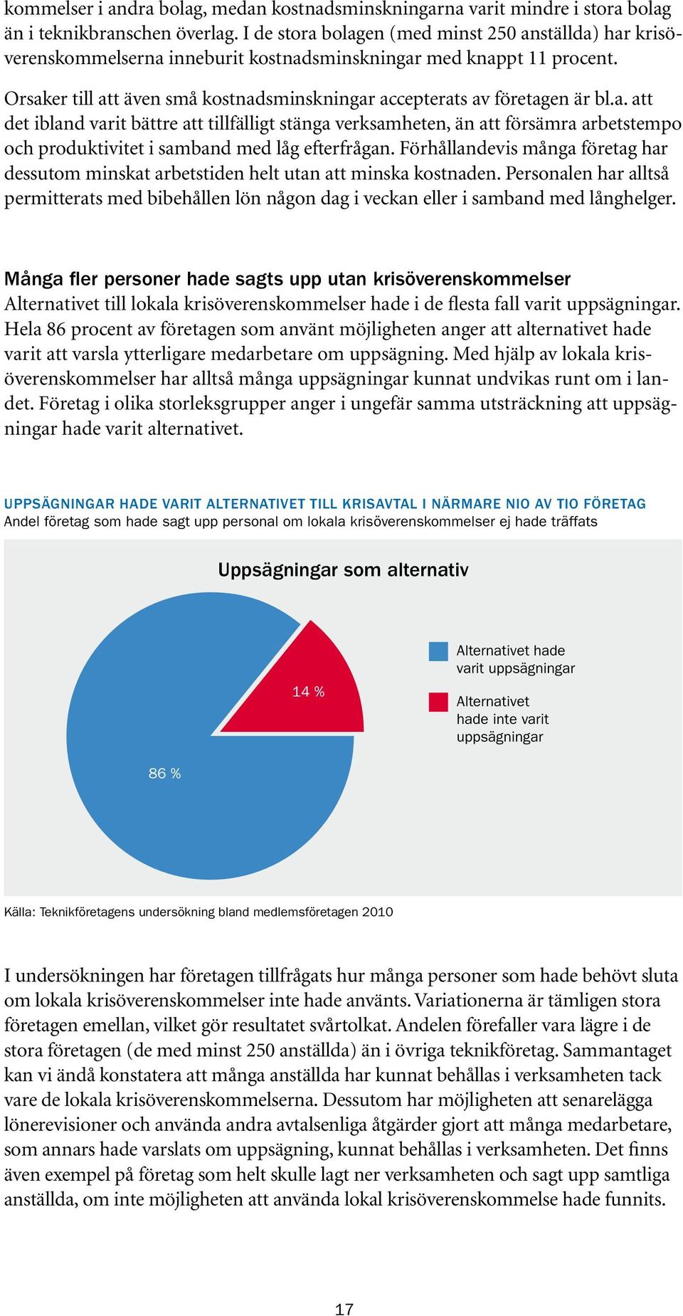 Orsaker till att även små kostnadsminskningar accepterats av företagen är bl.a. att det ibland varit bättre att tillfälligt stänga verksamheten, än att försämra arbetstempo och produktivitet i samband med låg efterfrågan.