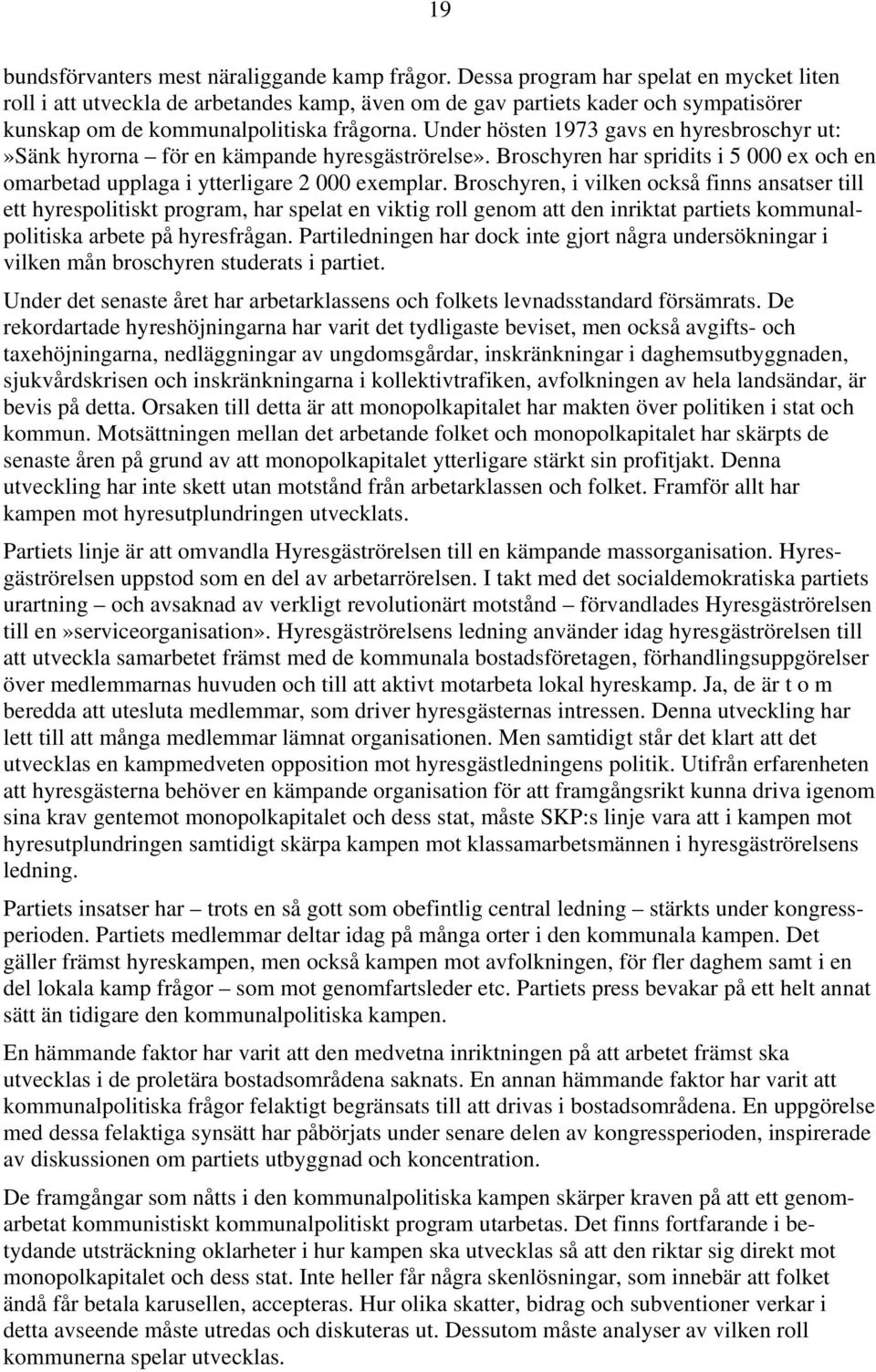 Under hösten 1973 gavs en hyresbroschyr ut:»sänk hyrorna för en kämpande hyresgäströrelse». Broschyren har spridits i 5 000 ex och en omarbetad upplaga i ytterligare 2 000 exemplar.