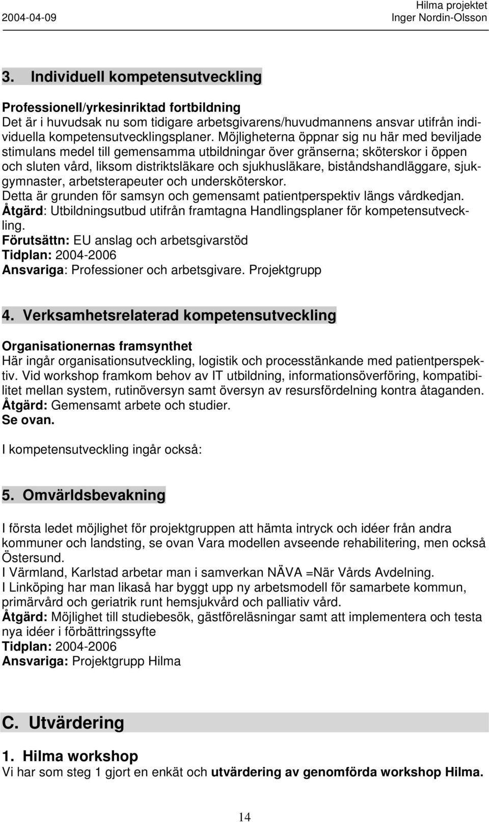 biståndshandläggare, sjukgymnaster, arbetsterapeuter och undersköterskor. Detta är grunden för samsyn och gemensamt patientperspektiv längs vårdkedjan.