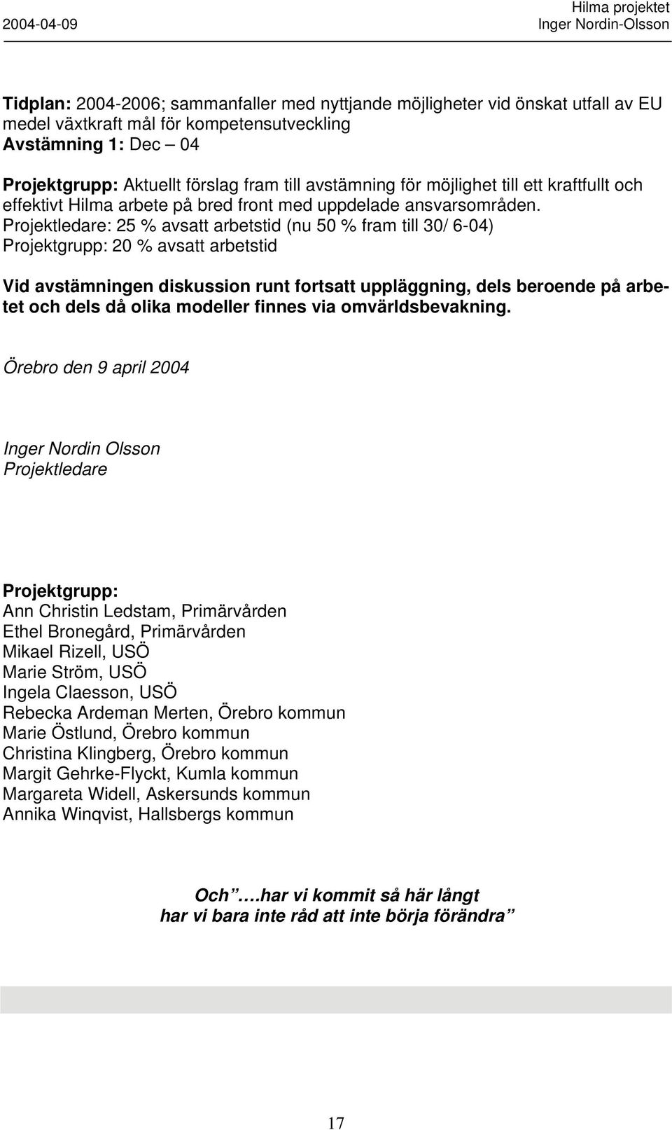 Projektledare: 25 % avsatt arbetstid (nu 50 % fram till 30/ 6-04) Projektgrupp: 20 % avsatt arbetstid Vid avstämningen diskussion runt fortsatt uppläggning, dels beroende på arbetet och dels då olika