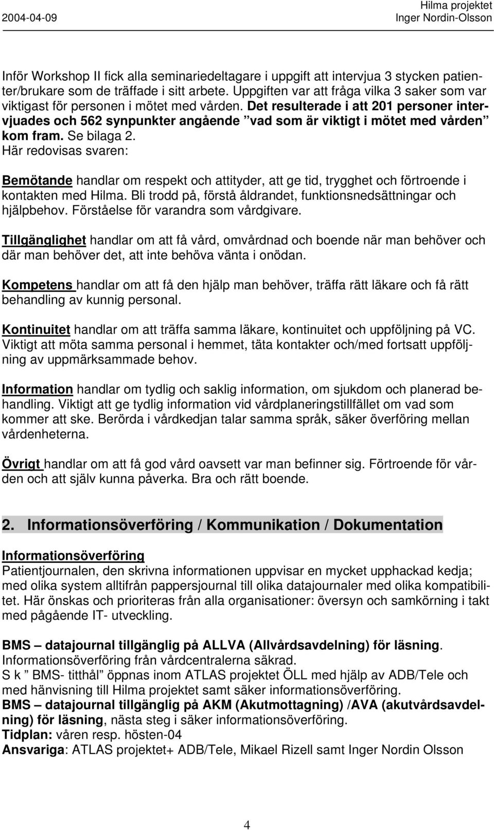 Det resulterade i att 201 personer intervjuades och 562 synpunkter angående vad som är viktigt i mötet med vården kom fram. Se bilaga 2.