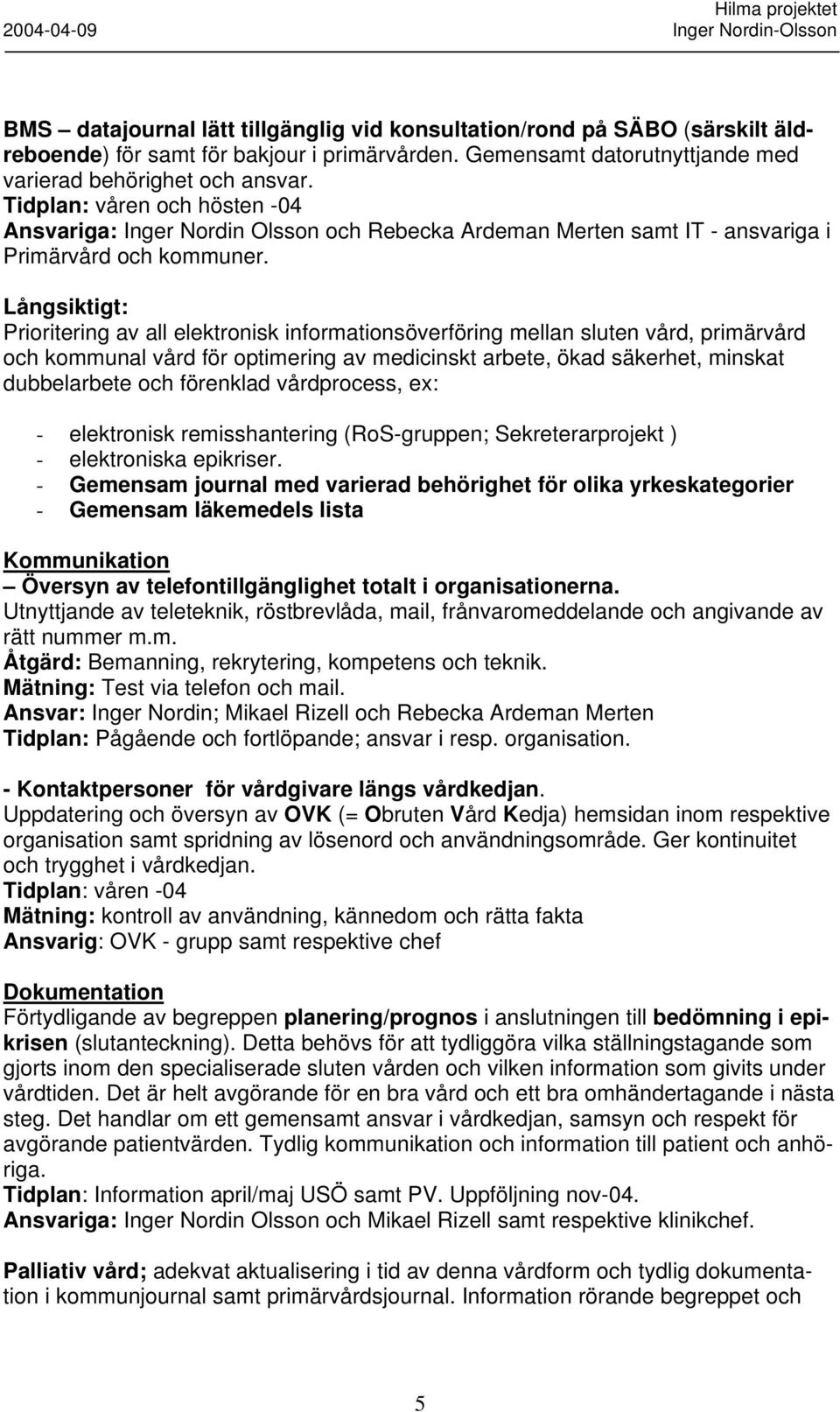 Långsiktigt: Prioritering av all elektronisk informationsöverföring mellan sluten vård, primärvård och kommunal vård för optimering av medicinskt arbete, ökad säkerhet, minskat dubbelarbete och