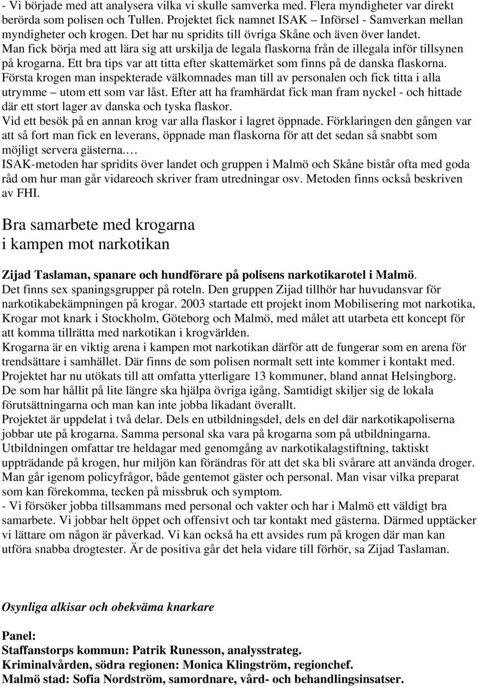 Ett bra tips var att titta efter skattemärket som finns på de danska flaskorna. Första krogen man inspekterade välkomnades man till av personalen och fick titta i alla utrymme utom ett som var låst.