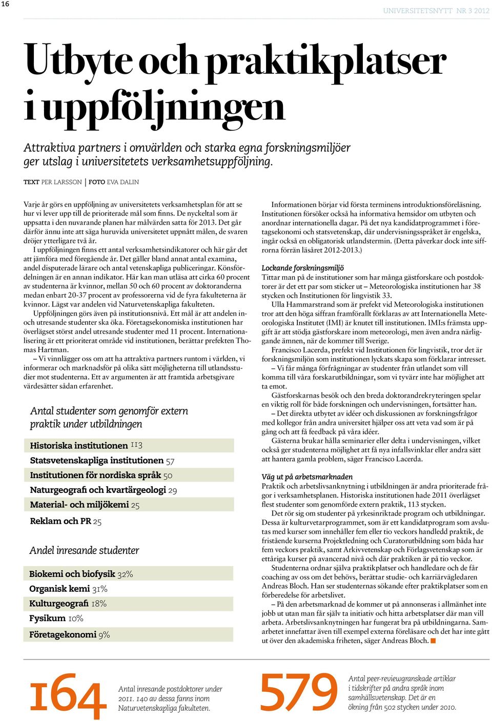 De nyckeltal som är uppsatta i den nuvarande planen har målvärden satta för 2013. Det går därför ännu inte att säga huruvida universitetet uppnått målen, de svaren dröjer ytterligare två år.