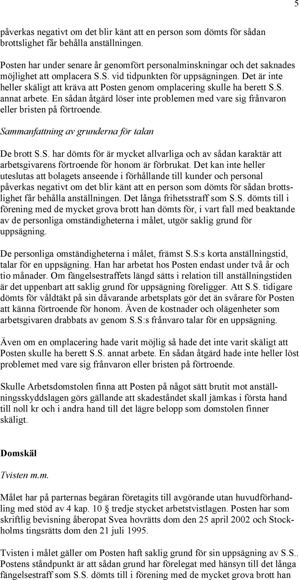 Det är inte heller skäligt att kräva att Posten genom omplacering skulle ha berett S.S. annat arbete. En sådan åtgärd löser inte problemen med vare sig frånvaron eller bristen på förtroende.