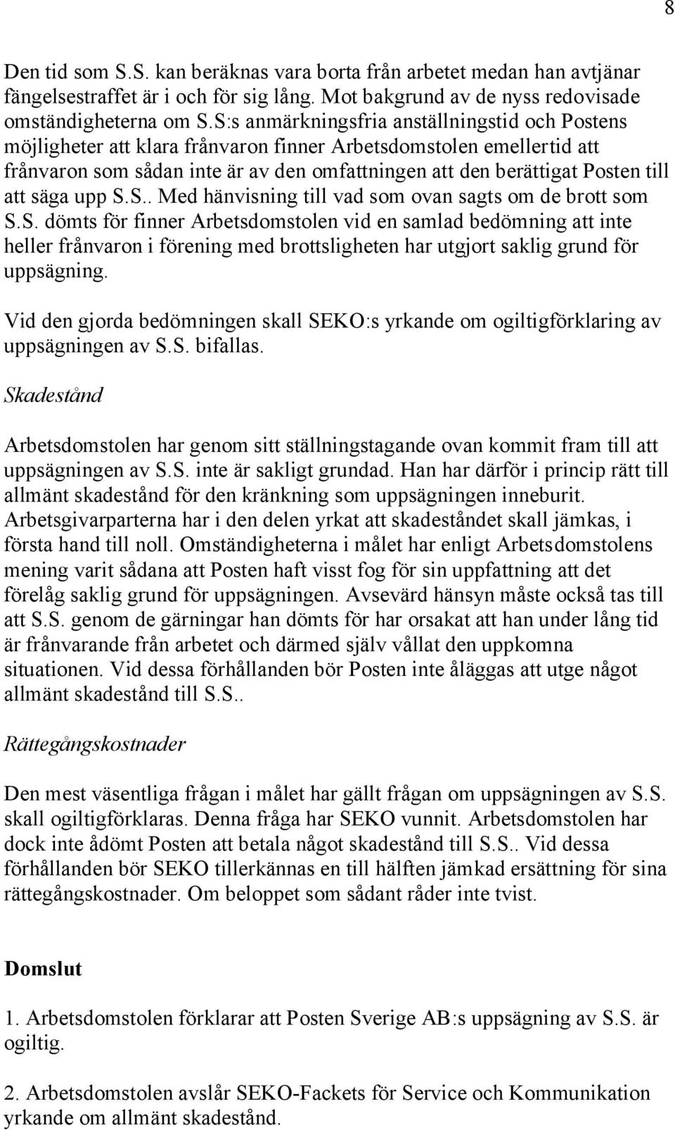 att säga upp S.S.. Med hänvisning till vad som ovan sagts om de brott som S.S. dömts för finner Arbetsdomstolen vid en samlad bedömning att inte heller frånvaron i förening med brottsligheten har utgjort saklig grund för uppsägning.