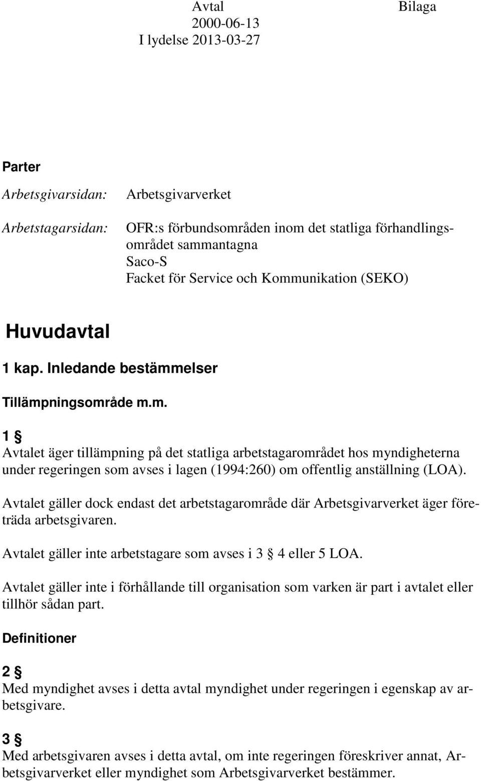 Avtalet gäller dock endast det arbetstagarområde där Arbetsgivarverket äger företräda arbetsgivaren. Avtalet gäller inte arbetstagare som avses i 3 4 eller 5 LOA.