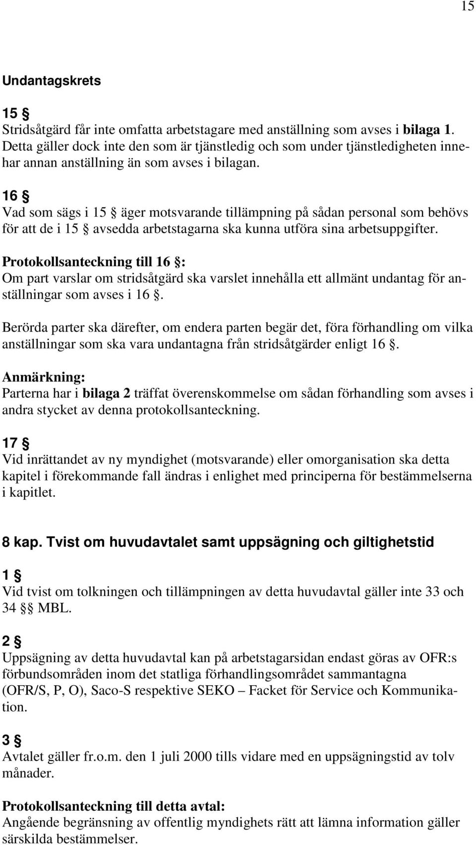 16 Vad som sägs i 15 äger motsvarande tillämpning på sådan personal som behövs för att de i 15 avsedda arbetstagarna ska kunna utföra sina arbetsuppgifter.