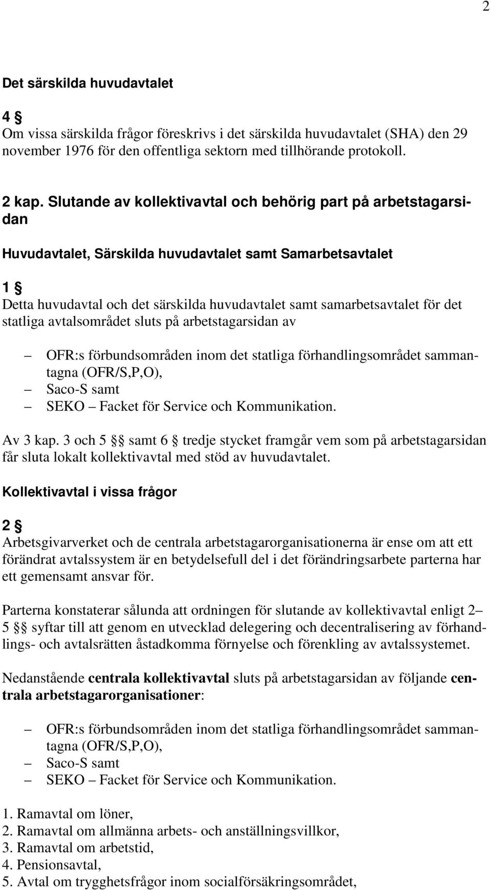 det statliga avtalsområdet sluts på arbetstagarsidan av OFR:s förbundsområden inom det statliga förhandlingsområdet sammantagna (OFR/S,P,O), Saco-S samt SEKO Facket för Service och Kommunikation.