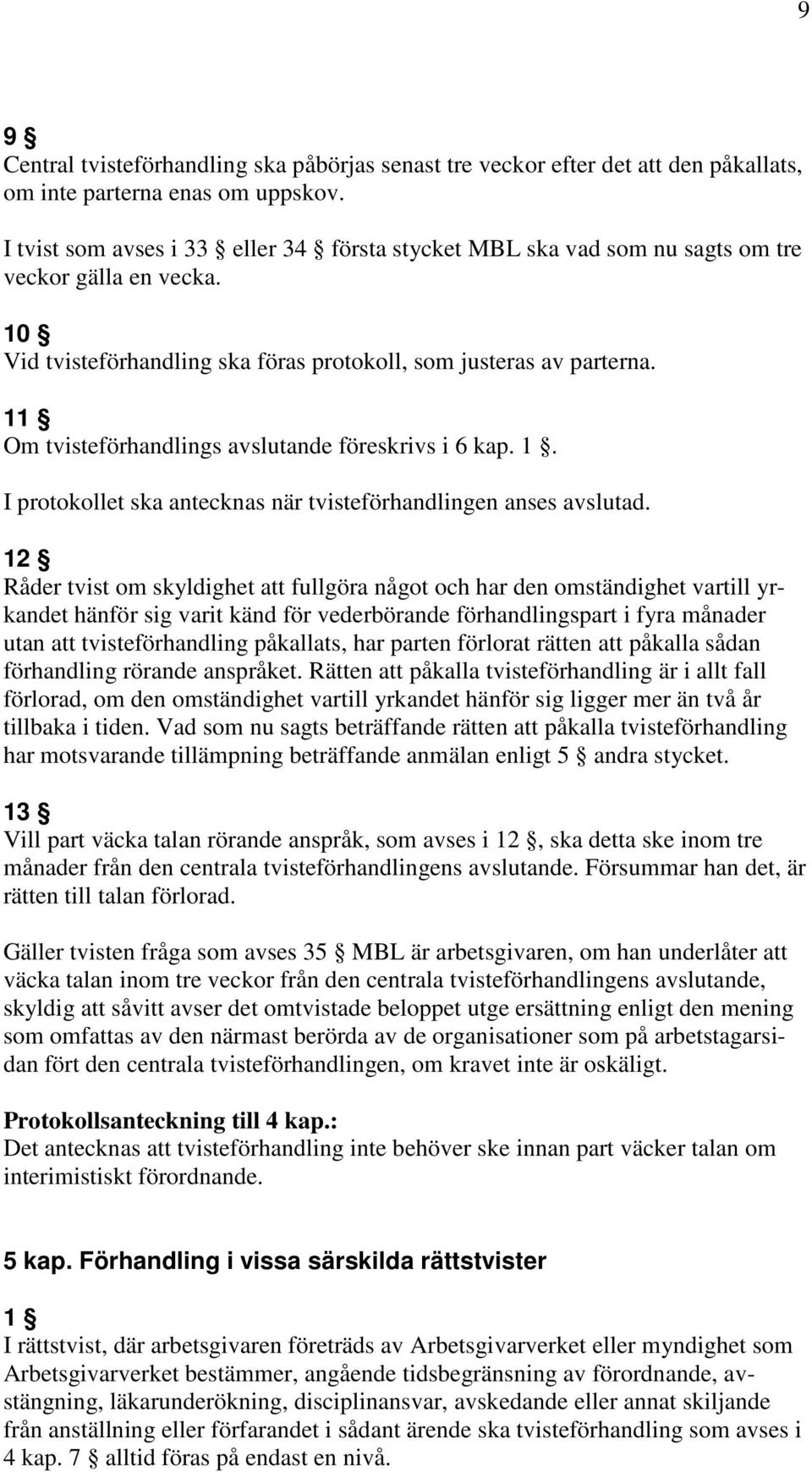 11 Om tvisteförhandlings avslutande föreskrivs i 6 kap. 1. I protokollet ska antecknas när tvisteförhandlingen anses avslutad.