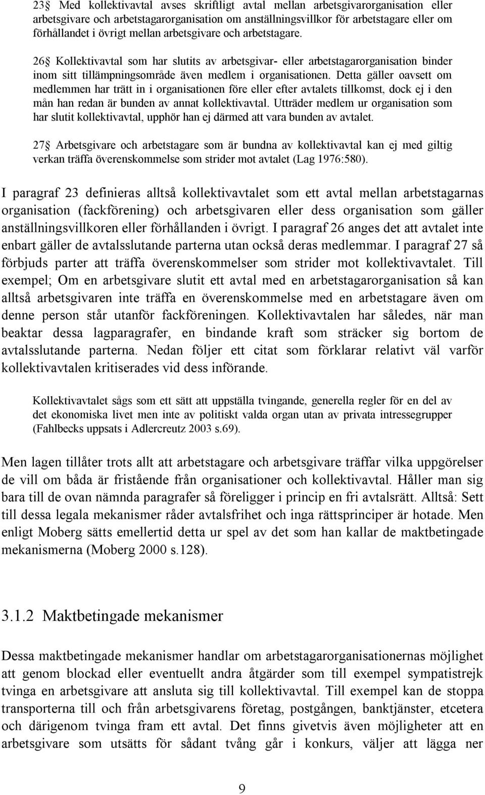 Detta gäller oavsett om medlemmen har trätt in i organisationen före eller efter avtalets tillkomst, dock ej i den mån han redan är bunden av annat kollektivavtal.