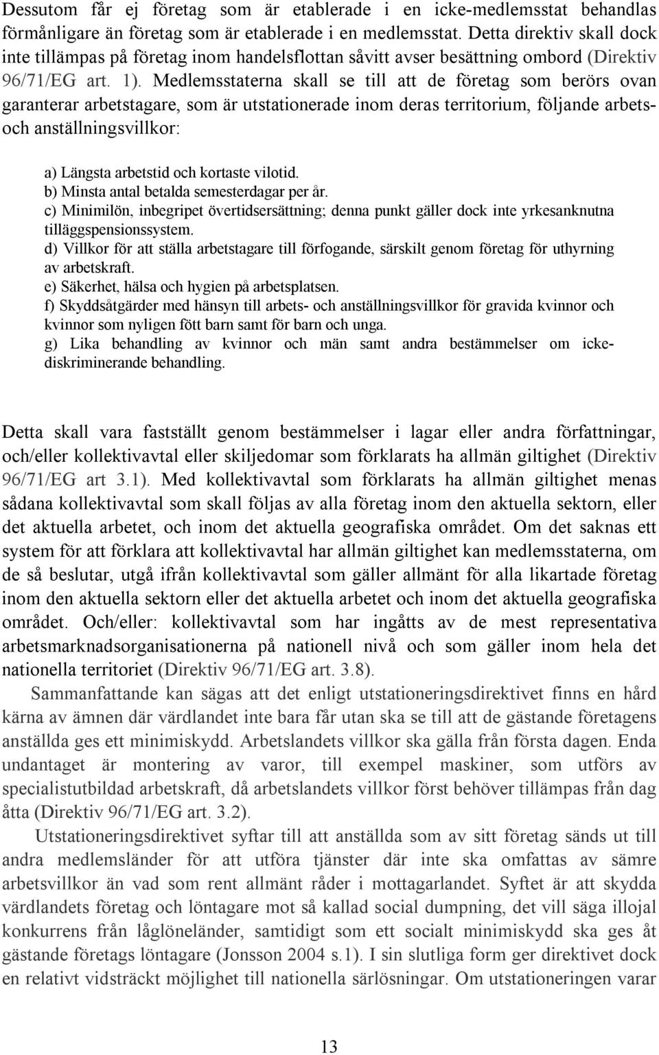 Medlemsstaterna skall se till att de företag som berörs ovan garanterar arbetstagare, som är utstationerade inom deras territorium, följande arbetsoch anställningsvillkor: a) Längsta arbetstid och