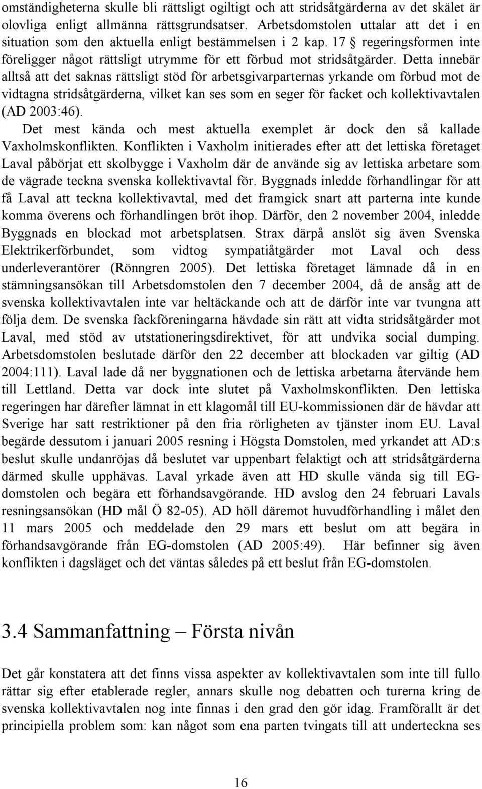 Detta innebär alltså att det saknas rättsligt stöd för arbetsgivarparternas yrkande om förbud mot de vidtagna stridsåtgärderna, vilket kan ses som en seger för facket och kollektivavtalen (AD