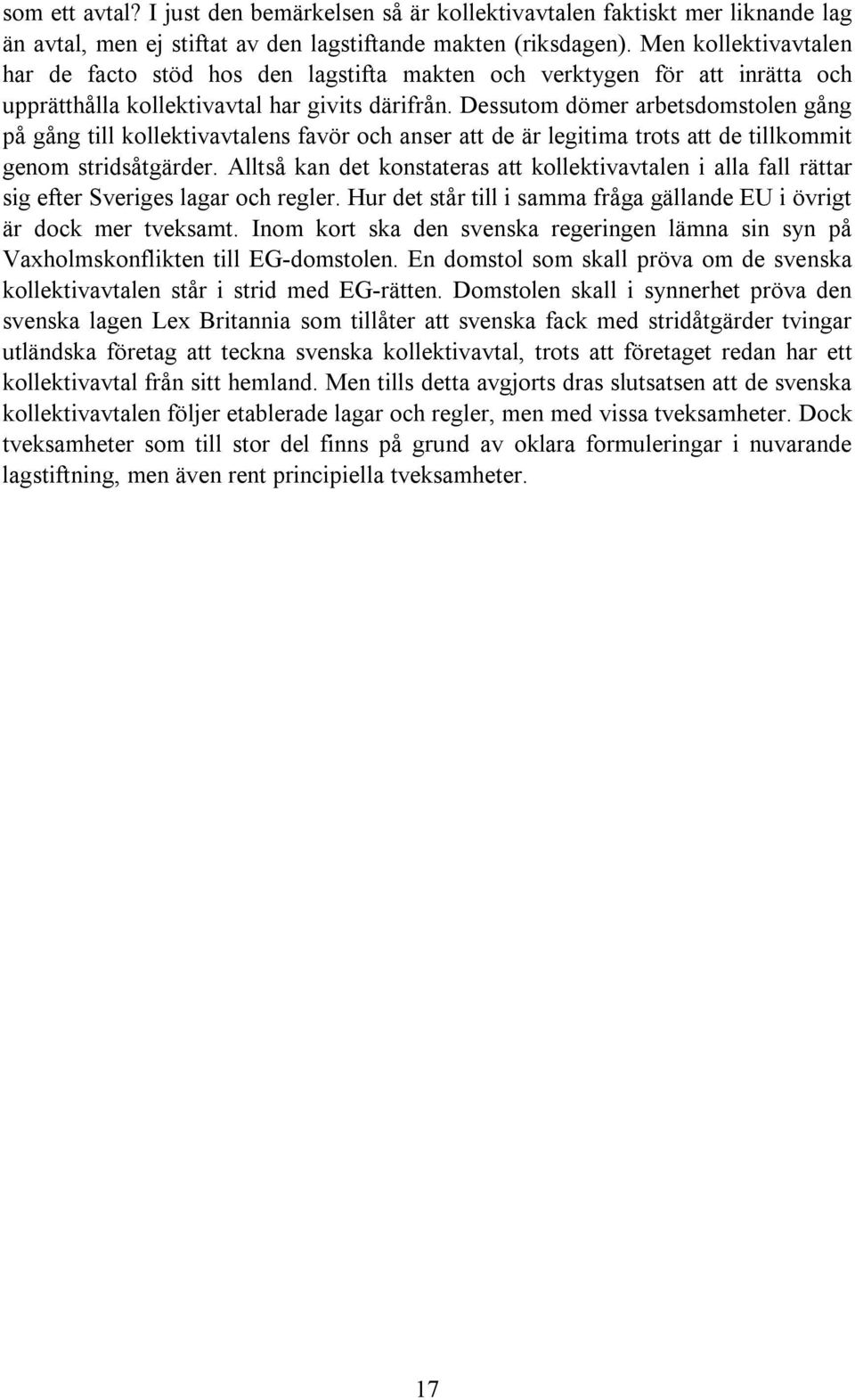 Dessutom dömer arbetsdomstolen gång på gång till kollektivavtalens favör och anser att de är legitima trots att de tillkommit genom stridsåtgärder.