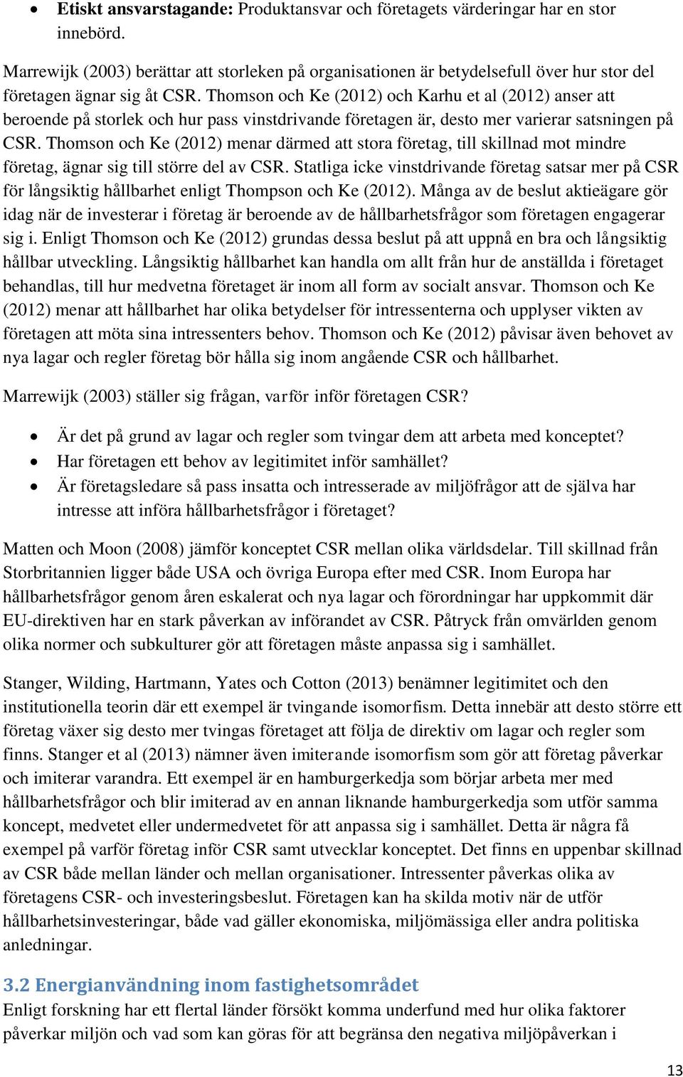 Thomson och Ke (2012) och Karhu et al (2012) anser att beroende på storlek och hur pass vinstdrivande företagen är, desto mer varierar satsningen på CSR.