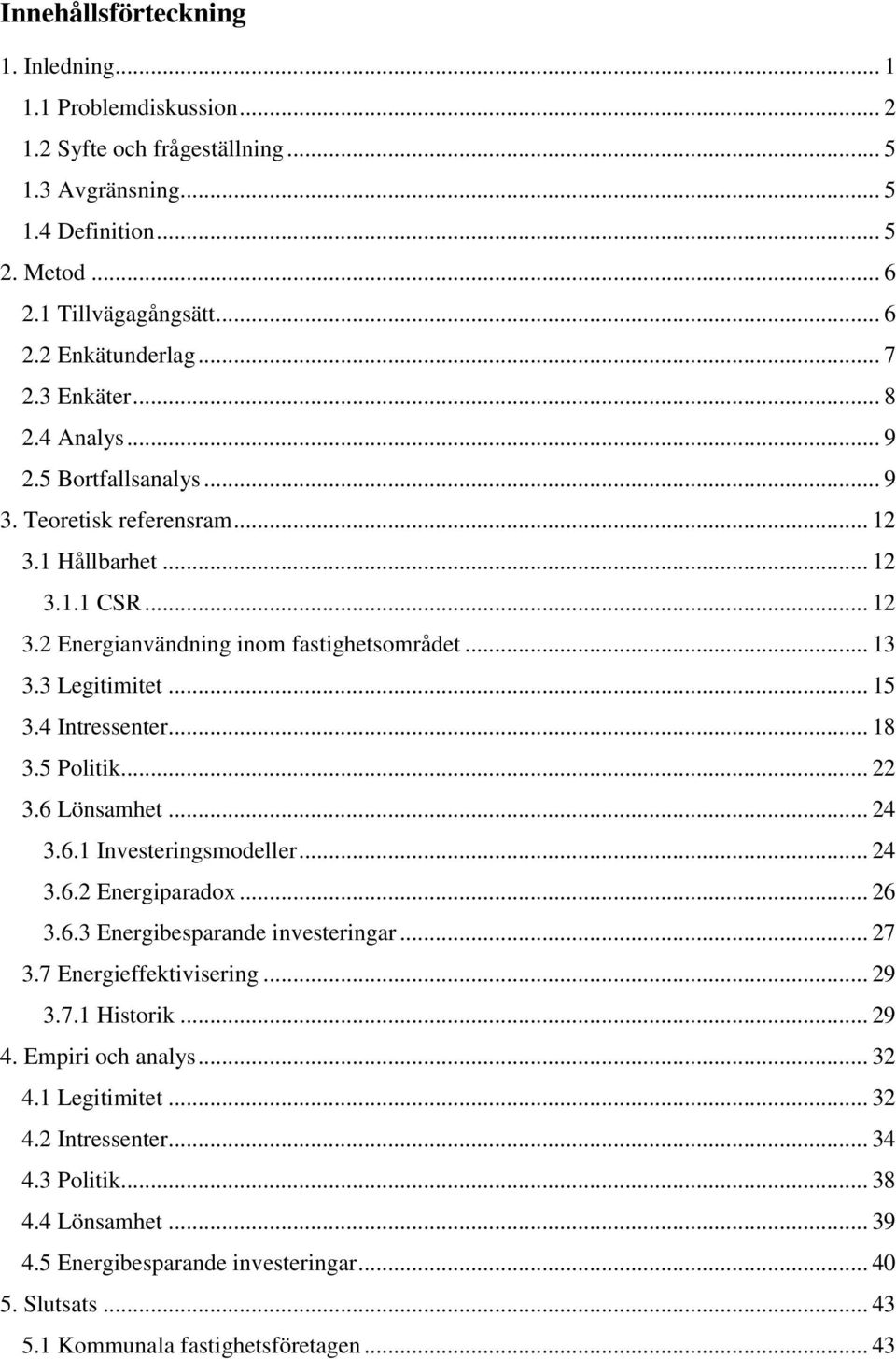 .. 15 3.4 Intressenter... 18 3.5 Politik... 22 3.6 Lönsamhet... 24 3.6.1 Investeringsmodeller... 24 3.6.2 Energiparadox... 26 3.6.3 Energibesparande investeringar... 27 3.7 Energieffektivisering.