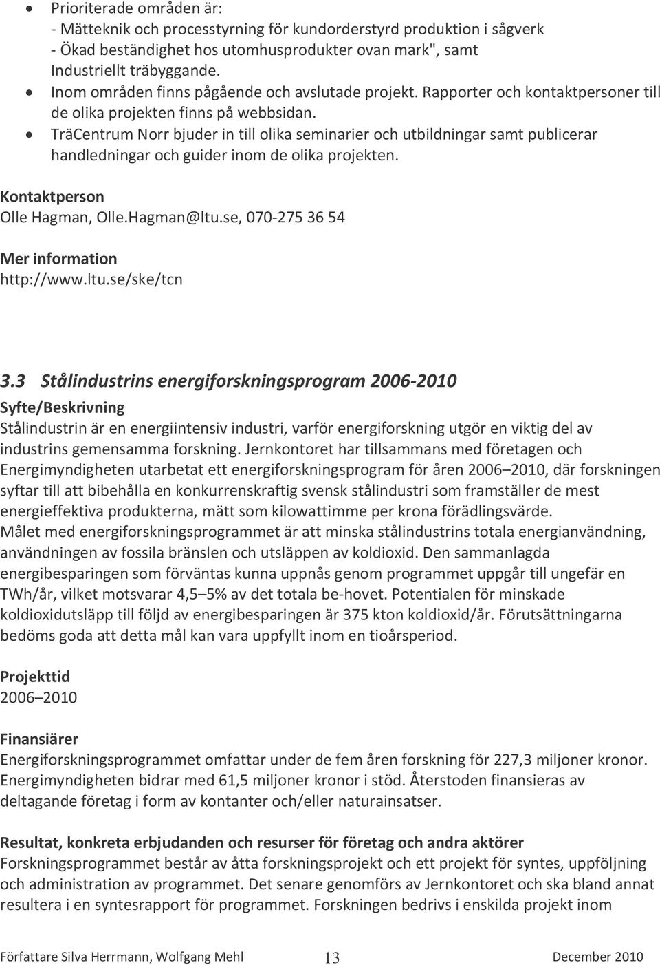 TräCentrum Norr bjuder in till olika seminarier och utbildningar samt publicerar handledningar och guider inom de olika projekten. Olle Hagman, Olle.Hagman@ltu.se, 070-275 36 54 http://www.ltu.se/ske/tcn 3.