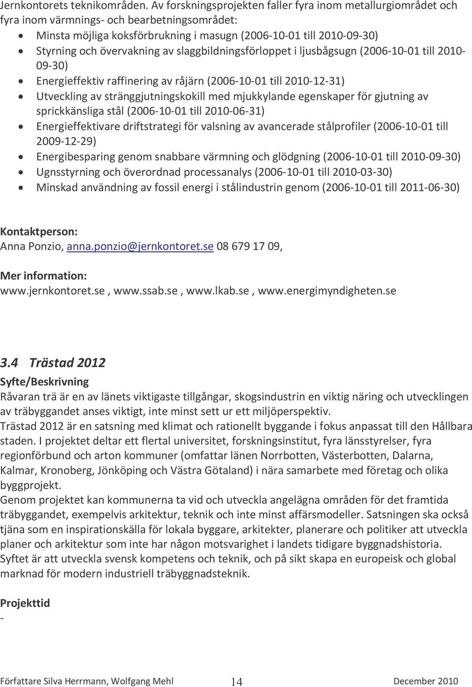 övervakning av slaggbildningsförloppet i ljusbågsugn (2006-10-01 till 2010-09-30) Energieffektiv raffinering av råjärn (2006-10-01 till 2010-12-31) Utveckling av stränggjutningskokill med mjukkylande