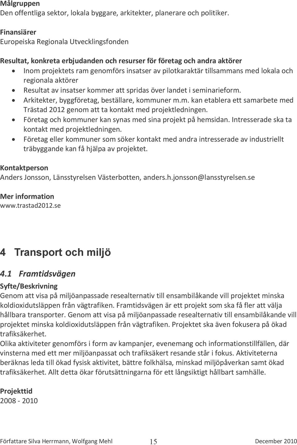 seminarieform. Arkitekter, byggföretag, beställare, kommuner m.m. kan etablera ett samarbete med Trästad 2012 genom att ta kontakt med projektledningen.