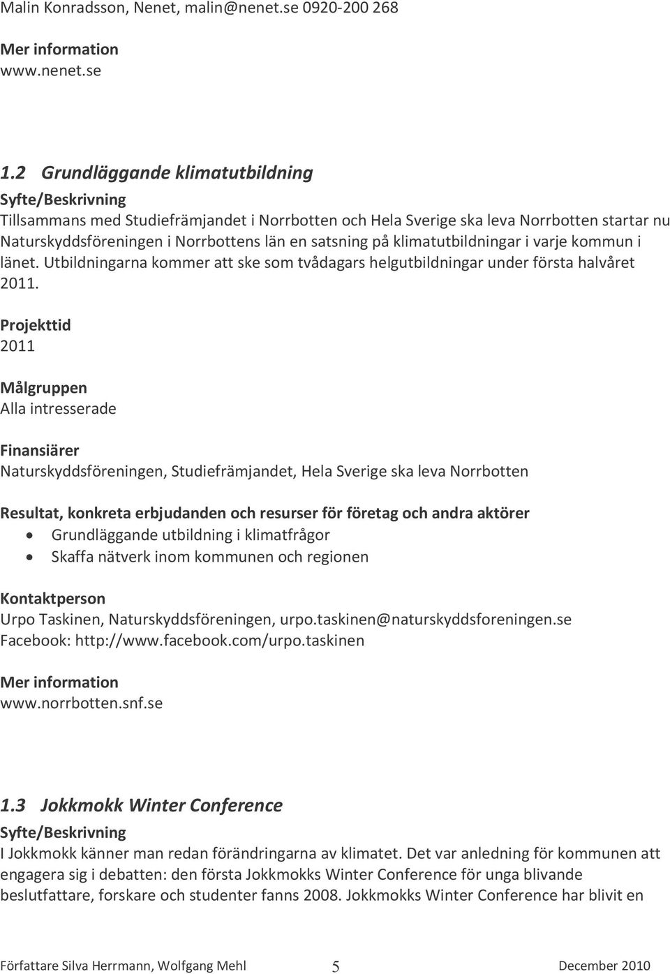 klimatutbildningar i varje kommun i länet. Utbildningarna kommer att ske som tvådagars helgutbildningar under första halvåret 2011.