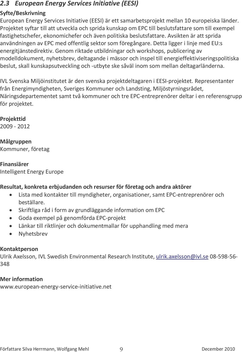 Avsikten är att sprida användningen av EPC med offentlig sektor som föregångare. Detta ligger i linje med EU:s energitjänstedirektiv.