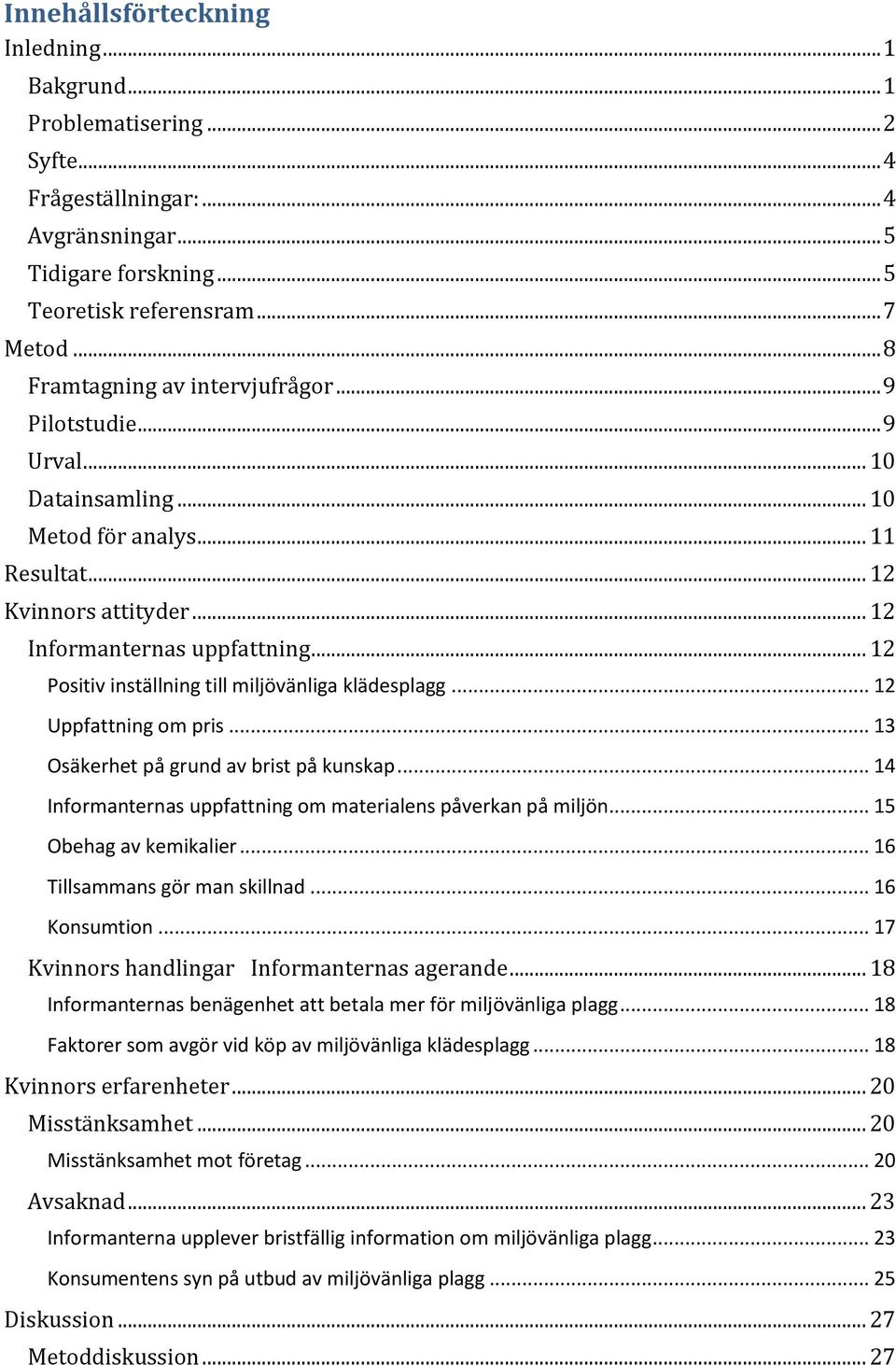 .. 12 Positiv inställning till miljövänliga klädesplagg... 12 om pris... 13 Osäkerhet på grund av brist på kunskap... 14 Informanternas uppfattning om materialens påverkan på miljön.